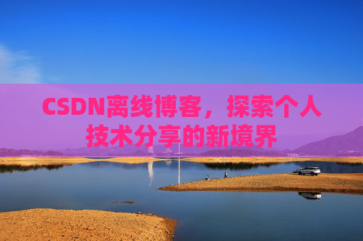 CSDN离线博客，探索个人技术分享的新境界
